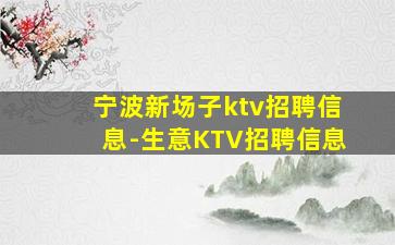宁波新场子ktv招聘信息-生意KTV招聘信息