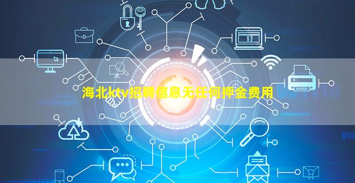 海北ktv招聘信息无任何押金费用