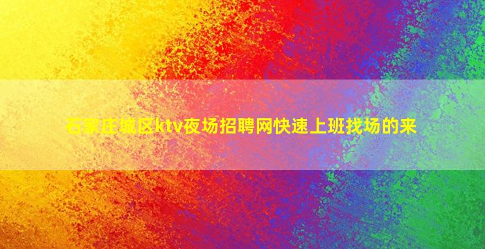 石家庄城区ktv夜场招聘网快速上班找场的来